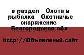  в раздел : Охота и рыбалка » Охотничье снаряжение . Белгородская обл.